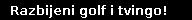 Razbijeni golf i tvingo!